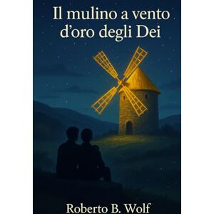 B. Wolf, Roberto Il mulino a vento d'oro degli dei (La trilogia del filo rosso) B. Wolf, Roberto Il mulino a vento d'oro degli dei (La trilogia del filo rosso)