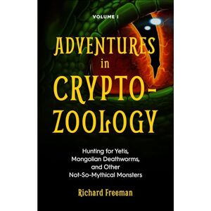 Freeman, Richard Adventures in Cryptozoology: Hunting for Yetis, Mongolian Deathworms and Other Not-So-Mythical Monsters (Almanac of Mythological Creatures, Cryptozoology Book, Cryptid, Big Foot): 1 Freeman, Richard Adventures in Cryptozoology: Hunting for Yetis, Mongolian Deathworms and Other Not-So-Mythical Monsters (Almanac of Mythological Creatures, Cryptozoology Book, Cryptid, Big Foot): 1