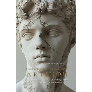 Mc Donald Quiros, Patrick ARTIGON Eine Geschichte zeitloser Anmut: Chronik ästhetischer Wunder von der Antike bis zur Renaissance Mc Donald Quiros, Patrick ARTIGON Eine Geschichte zeitloser Anmut: Chronik ästhetischer Wunder von der Antike bis zur Renaissance