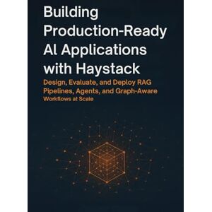Hauser, Kevin L Building Production-Ready AI Applications with Haystack: Design, Evaluate, and Deploy RAG Pipelines, Agents, and Graph-Aware Workflows at Scale Hauser, Kevin L Building Production-Ready AI Applications with Haystack: Design, Evaluate, and Deploy RAG Pipelines, Agents, and Graph-Aware Workflows at Scale