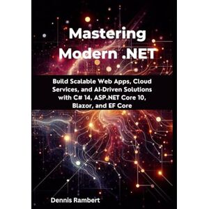 Rambert, Dennis Mastering Modern .NET: Build Scalable Web Apps, Cloud Services, and AI-Driven Solutions with C# 14, ASP.NET Core 10, Blazor, and EF Core Rambert, Dennis Mastering Modern .NET: Build Scalable Web Apps, Cloud Services, and AI-Driven Solutions with C# 14, ASP.NET Core 10, Blazor, and EF Core