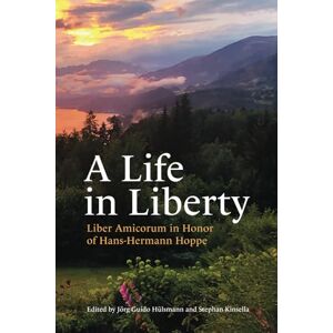 Kinsella, Stephan A Life in Liberty: Liber Amicorum in Honor of Hans-Hermann Hoppe Kinsella, Stephan A Life in Liberty: Liber Amicorum in Honor of Hans-Hermann Hoppe