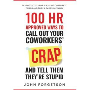 Forgetson, John 100 HR Approved Ways to Call Out Your Coworkers' Crap and Tell Them They're Stupid: The Ultimate HR Approved Office Novelty Gift for Your Coworkers. Forgetson, John 100 HR Approved Ways to Call Out Your Coworkers' Crap and Tell Them They're Stupid: The Ultimate HR Approved Office Novelty Gift for Your Coworkers.