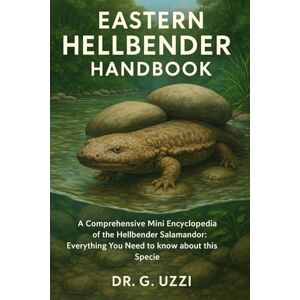 G. Uzzi, Dr Eastern Hellbender Handbook: A comprehensive Mini Encyclopedia of the Hellbender Salamander: Everything You Need to know about this Specie G. Uzzi, Dr Eastern Hellbender Handbook: A comprehensive Mini Encyclopedia of the Hellbender Salamander: Everything You Need to know about this Specie