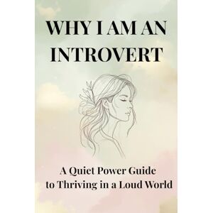 Mentiza, Monien M. Why I Am an Introvert: A Quiet Power Guide to Thriving in a Loud World Mentiza, Monien M. Why I Am an Introvert: A Quiet Power Guide to Thriving in a Loud World