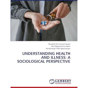 Gyulen, Msughter Emmanuel Understanding Health and Illness: A Sociological Perspective Gyulen, Msughter Emmanuel Understanding Health and Illness: A Sociological Perspective