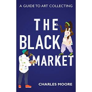 Moore, Charles The Black Market: A guide to art collecting Moore, Charles The Black Market: A guide to art collecting