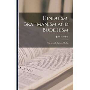 Handley, John Hinduism, Brahmanism and Buddhism: the Great Religions of India. Handley, John Hinduism, Brahmanism and Buddhism: the Great Religions of India.