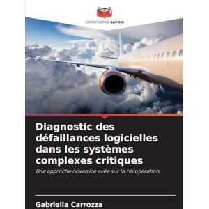 Carrozza, Gabriella Diagnostic des défaillances logicielles dans les systèmes complexes critiques: Une approche novatrice axée sur la récupération Carrozza, Gabriella Diagnostic des défaillances logicielles dans les systèmes complexes critiques: Une approche novatrice axée sur la récupération