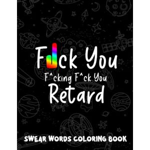 Justus, Alex F*ck You F*cking F*ck You Retard Swear Words Coloring Book: Wonderful Collection Of Painting Pages For Adults Including Stunning Illustrations Justus, Alex F*ck You F*cking F*ck You Retard Swear Words Coloring Book: Wonderful Collection Of Painting Pages For Adults Including Stunning Illustrations