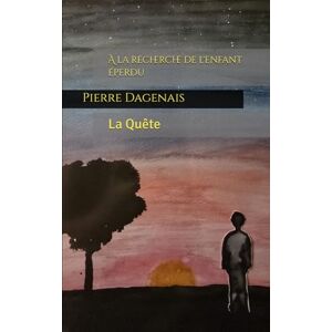 Dagenais, Pierre À la recherche de l'enfant éperdu: La Quête Dagenais, Pierre À la recherche de l'enfant éperdu: La Quête