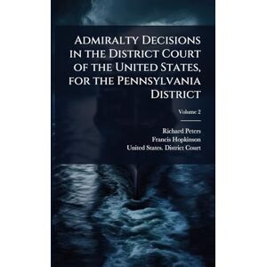 Peters, Richard Admiralty Decisions in the District Court of the United States, for the Pennsylvania District Peters, Richard Admiralty Decisions in the District Court of the United States, for the Pennsylvania District