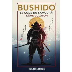 Nitobe, Inazo Bushido, Le Code du Samouraï: Le guide originel pour maîtriser la voie du guerrier japonais et appliquer sa sagesse ancestrale à la vie moderne Nitobe, Inazo Bushido, Le Code du Samouraï: Le guide originel pour maîtriser la voie du guerrier japonais et appliquer sa sagesse ancestrale à la vie moderne