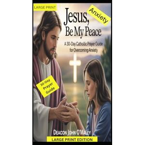 O'Maley, Deacon John Jesus, Be My Peace: A 30-Day Catholic Prayer Guide for Overcoming Anxiety (Deacon O'Maley's Catholic Books) O'Maley, Deacon John Jesus, Be My Peace: A 30-Day Catholic Prayer Guide for Overcoming Anxiety (Deacon O'Maley's Catholic Books)