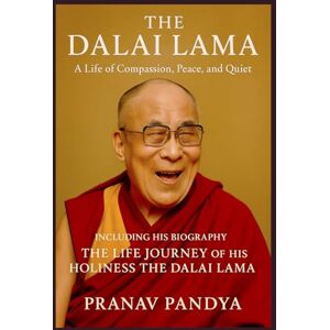 PANDYA, PRANAV THE DALAI LAMA A Life of Compassion, Peace, and Quiet Joy: Including His Biography THE LIFE JOURNEY OF HIS HOLINESS THE DALAI LAMA PANDYA, PRANAV THE DALAI LAMA A Life of Compassion, Peace, and Quiet Joy: Including His Biography THE LIFE JOURNEY OF HIS HOLINESS THE DALAI LAMA