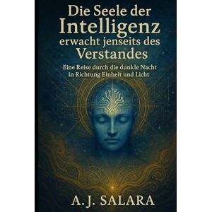 Salara, A.J. Die Seele der Intelligenz: erwacht jenseits des Verstandes. Eine Reise durch die dunkle Nacht in Richtung Einheit und Licht. (Die Trilogie der Heiligen Intelligenz) Salara, A.J. Die Seele der Intelligenz: erwacht jenseits des Verstandes. Eine Reise durch die dunkle Nacht in Richtung Einheit und Licht. (Die Trilogie der Heiligen Intelligenz)