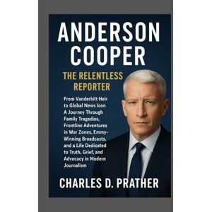 Prather, Charles D. Anderson Cooper: The Relentless Reporter: From Vanderbilt Heir to Global News IconA Journey Through Family Tragedies, Frontline Adventures in War ... Grief, and Advocacy in Modern Journalism Prather, Charles D. Anderson Cooper: The Relentless Reporter: From Vanderbilt Heir to Global News IconA Journey Through Family Tragedies, Frontline Adventures in War ... Grief, and Advocacy in Modern Journalism