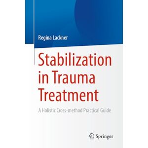 Lackner, Regina Stabilization in Trauma Treatment: A Holistic Cross-method Practical Guide Lackner, Regina Stabilization in Trauma Treatment: A Holistic Cross-method Practical Guide