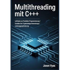 Vyas, Jaxon Multithreading mit C++: Leitfaden zur parallelen Programmierung Erstellen Sie 12 gleichzeitige Anwendungen Leistungsoptimierung Vyas, Jaxon Multithreading mit C++: Leitfaden zur parallelen Programmierung Erstellen Sie 12 gleichzeitige Anwendungen Leistungsoptimierung