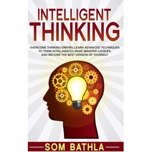 Bathla, Som Intelligent Thinking: Overcome Thinking Errors, Learn Advanced Techniques to Think Intelligently, Make Smarter Choices, and Become the Best Version of Yourself: 1 (Power-Up Your Brain) Bathla, Som Intelligent Thinking: Overcome Thinking Errors, Learn Advanced Techniques to Think Intelligently, Make Smarter Choices, and Become the Best Version of Yourself: 1 (Power-Up Your Brain)
