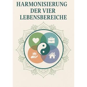 Orlowski, Ulrich Harmonisierung der vier Lebensbereiche: Alle Lebensbereiche in Einklang zu bringen, um ein ausgeglichenes und erfülltes Leben zu führen Orlowski, Ulrich Harmonisierung der vier Lebensbereiche: Alle Lebensbereiche in Einklang zu bringen, um ein ausgeglichenes und erfülltes Leben zu führen