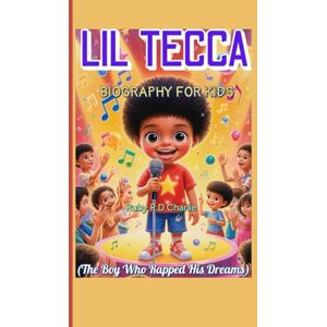 Charlie, Ruby R.D LIL TECCA BIOGRAPHY FOR KIDS (The Boy Who Rapped His Dreams): A Fun, Inspiring Story for Kids Who Love Music Charlie, Ruby R.D LIL TECCA BIOGRAPHY FOR KIDS (The Boy Who Rapped His Dreams): A Fun, Inspiring Story for Kids Who Love Music