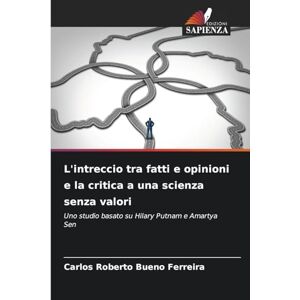 Bueno Ferreira, Carlos Roberto L'intreccio tra fatti e opinioni e la critica a una scienza senza valori: Uno studio basato su Hilary Putnam e Amartya Sen Bueno Ferreira, Carlos Roberto L'intreccio tra fatti e opinioni e la critica a una scienza senza valori: Uno studio basato su Hilary Putnam e Amartya Sen