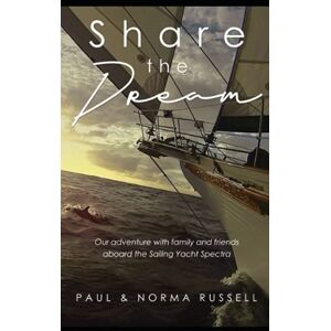 Russell, Paul Share the Dream: A sailing adventure with family and friends Russell, Paul Share the Dream: A sailing adventure with family and friends