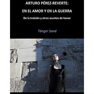Sand, Tánger Arturo Pérez-Reverte: En el amor y en la guerra: De la traición y otros asuntos de honor Sand, Tánger Arturo Pérez-Reverte: En el amor y en la guerra: De la traición y otros asuntos de honor