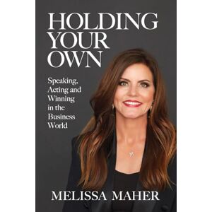 Maher, Melissa Holding Your Own: Speaking, Acting, and Winning in the Business World Maher, Melissa Holding Your Own: Speaking, Acting, and Winning in the Business World