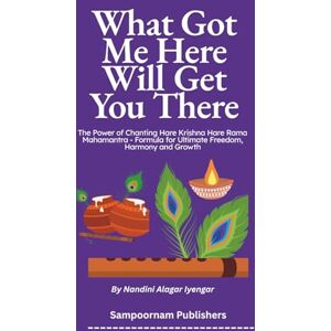 Iyengar, Nandini Alagar What Got Me Here Will Get You There: The Power of Chanting Hare Krishna Hare Rama Mahamantra Formula for Ultimate Freedom, Harmony and Growth Iyengar, Nandini Alagar What Got Me Here Will Get You There: The Power of Chanting Hare Krishna Hare Rama Mahamantra Formula for Ultimate Freedom, Harmony and Growth