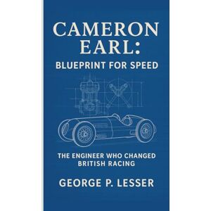 P. LESSER, GEORGE CAMERON EARL: BLUEPRINT FOR SPEED: THE ENGINEER WHO CHANGED BRITISH RACING P. LESSER, GEORGE CAMERON EARL: BLUEPRINT FOR SPEED: THE ENGINEER WHO CHANGED BRITISH RACING