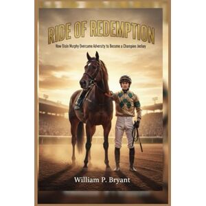BRYANT, WILLIAM P. RIDE OF REDEMPTION: HOW OISIN MURPHY OVERCAME ADVERSITY TO BECOME A CHAMPION JOCKEY BRYANT, WILLIAM P. RIDE OF REDEMPTION: HOW OISIN MURPHY OVERCAME ADVERSITY TO BECOME A CHAMPION JOCKEY