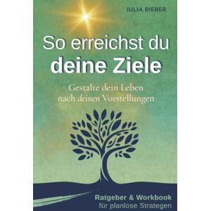 Bieber, Julia So erreichst du deine Ziele – Gestalte dein Leben nach deinen Vorstellungen: Ratgeber & Workbook für planlose Strategen Selbstmanagement, Struktur und Motivation für kreative Menschen Bieber, Julia So erreichst du deine Ziele – Gestalte dein Leben nach deinen Vorstellungen: Ratgeber & Workbook für planlose Strategen Selbstmanagement, Struktur und Motivation für kreative Menschen
