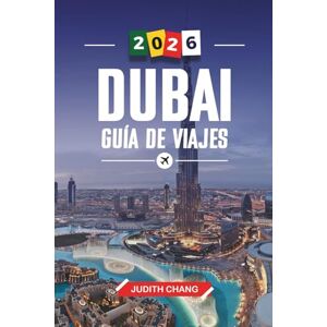CHANG, JUDITH DUBAI GUÍA DE VIAJE 2026: Descubre joyas ocultas, monumentos históricos, consejos de viaje y experiencias vacacionales inolvidables CHANG, JUDITH DUBAI GUÍA DE VIAJE 2026: Descubre joyas ocultas, monumentos históricos, consejos de viaje y experiencias vacacionales inolvidables