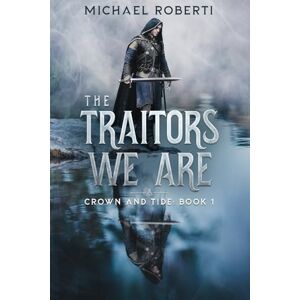 Roberti, Michael The Traitors We Are: Crown and Tide Book 1 Roberti, Michael The Traitors We Are: Crown and Tide Book 1