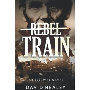 Healey, David Rebel Train: A Civil War Novel Healey, David Rebel Train: A Civil War Novel