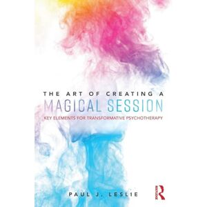 Leslie, Paul J. The Art of Creating a Magical Session: Key Elements for Transformative Psychotherapy Leslie, Paul J. The Art of Creating a Magical Session: Key Elements for Transformative Psychotherapy