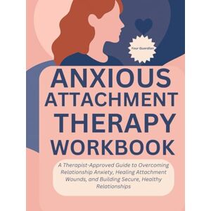 Guardian, Your Anxious. Attachment Therapy Workbook: A Guide to Overcoming Relationship Anxiety, Healing Attachment Wounds, and Building Secure, Healthy Relationships (Attached and Aware) Guardian, Your Anxious. Attachment Therapy Workbook: A Guide to Overcoming Relationship Anxiety, Healing Attachment Wounds, and Building Secure, Healthy Relationships (Attached and Aware)