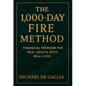De Gaglia, Michael T The 1000-Day FIRE Method: Financial Freedom For Real Adults With Real Lives (De Gaglia Financial Wellness) De Gaglia, Michael T The 1000-Day FIRE Method: Financial Freedom For Real Adults With Real Lives (De Gaglia Financial Wellness)