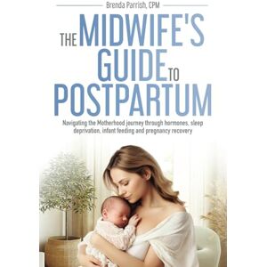 Parrish CPM, Brenda The Midwife's Guide to Postpartum: Navigating the motherhood journey through hormones, sleep deprivation, infant feeding and pregnancy recovery Parrish CPM, Brenda The Midwife's Guide to Postpartum: Navigating the motherhood journey through hormones, sleep deprivation, infant feeding and pregnancy recovery
