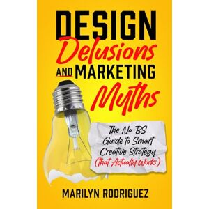 Rodriguez Design Delusions and Marketing Myths: The No BS Guide to Smart Creative Strategy (That Actually Works) Rodriguez Design Delusions and Marketing Myths: The No BS Guide to Smart Creative Strategy (That Actually Works)