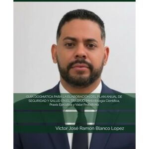 Blanco GUÍA DOGMÁTICA PARA LA ELABORACIÓN DEL PLAN ANUAL DE SEGURIDAD Y SALUD EN EL TRABAJO: Metodología Científica, Praxis Ejecutiva y Valor Probatorio (salud ocupacional) Blanco GUÍA DOGMÁTICA PARA LA ELABORACIÓN DEL PLAN ANUAL DE SEGURIDAD Y SALUD EN EL TRABAJO: Metodología Científica, Praxis Ejecutiva y Valor Probatorio (salud ocupacional)