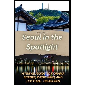 Lee Seoul in the Spotlight: A Travel Guide to K-Drama Hotspots, K-Pop Experiences, and Cultural Adventures Lee Seoul in the Spotlight: A Travel Guide to K-Drama Hotspots, K-Pop Experiences, and Cultural Adventures