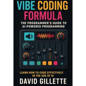Gillette Vibe Coding Formula: The Programmers Guide to AI-Powered Programming (Generative AI Mastery) Gillette Vibe Coding Formula: The Programmers Guide to AI-Powered Programming (Generative AI Mastery)