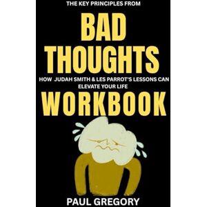 Gregory, Paul The Key principles from Bad Thoughts Workbook: How Judah Smith and Les Parrot's Lessons can Elevate your life Gregory, Paul The Key principles from Bad Thoughts Workbook: How Judah Smith and Les Parrot's Lessons can Elevate your life
