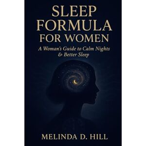 HILL, MELINDA D Sleep Formula For Women: A Woman's Guide to Calm Nights and Better Sleep HILL, MELINDA D Sleep Formula For Women: A Woman's Guide to Calm Nights and Better Sleep