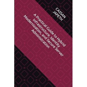 JAPETH, CASSAN A Practical Guide to Hybrid Infrastructure, Identity Modernization, and Secure Server Administration (A Practical Guide to Hybrid Infrastructure, ... Administration for the Development Sector) JAPETH, CASSAN A Practical Guide to Hybrid Infrastructure, Identity Modernization, and Secure Server Administration (A Practical Guide to Hybrid Infrastructure, ... Administration for the Development Sector)