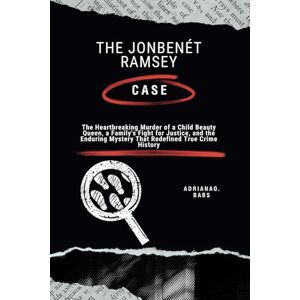O. Babs, Adriana THE JONBENÉT RAMSEY CASE: The Heartbreaking Murder of a Child Beauty Queen, a Family's Fight for Justice, and the Enduring Mystery That Redefined True Crime History O. Babs, Adriana THE JONBENÉT RAMSEY CASE: The Heartbreaking Murder of a Child Beauty Queen, a Family's Fight for Justice, and the Enduring Mystery That Redefined True Crime History