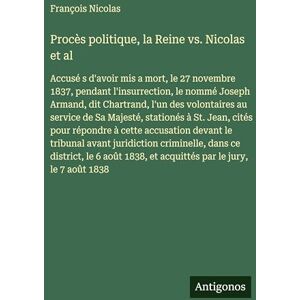 Nicolas, François Procès politique, la Reine vs. Nicolas et al: Accusé s d'avoir mis a mort, le 27 novembre 1837, pendant l'insurrection, le nommé Joseph Armand, dit ... à St. Jean, cités pour répondre à cette Nicolas, François Procès politique, la Reine vs. Nicolas et al: Accusé s d'avoir mis a mort, le 27 novembre 1837, pendant l'insurrection, le nommé Joseph Armand, dit ... à St. Jean, cités pour répondre à cette